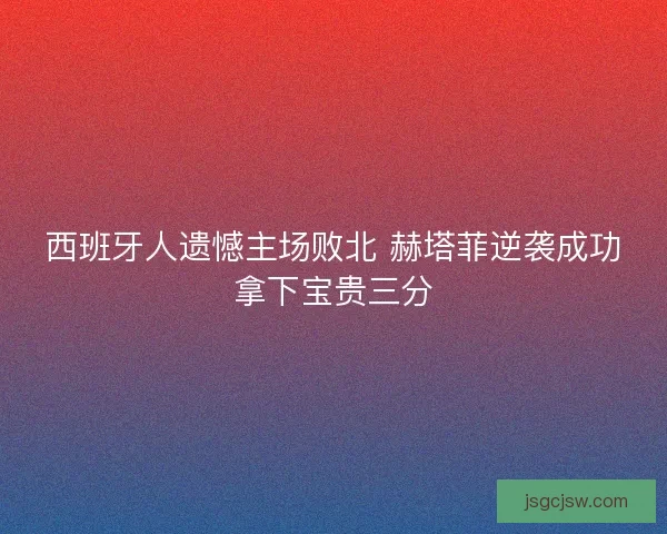 西班牙人遗憾主场败北 赫塔菲逆袭成功拿下宝贵三分