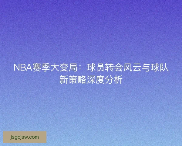 NBA赛季大变局：球员转会风云与球队新策略深度分析