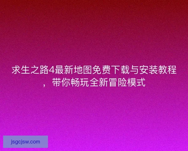 求生之路4最新地图免费下载与安装教程，带你畅玩全新冒险模式