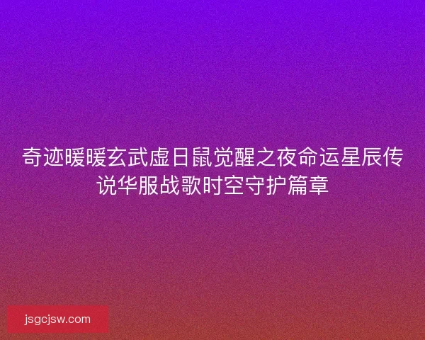 奇迹暖暖玄武虚日鼠觉醒之夜命运星辰传说华服战歌时空守护篇章