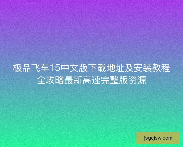 极品飞车15中文版下载地址及安装教程全攻略最新高速完整版资源
