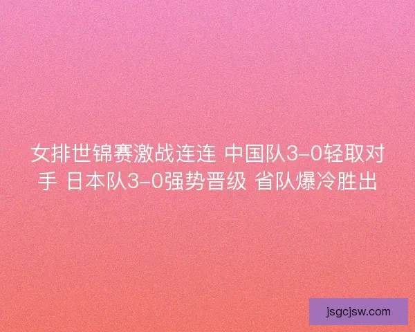 女排世锦赛激战连连 中国队3-0轻取对手 日本队3-0强势晋级 省队爆冷胜出