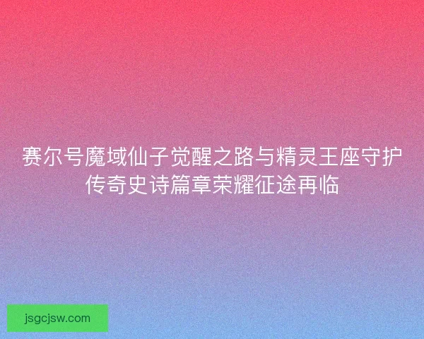 赛尔号魔域仙子觉醒之路与精灵王座守护传奇史诗篇章荣耀征途再临