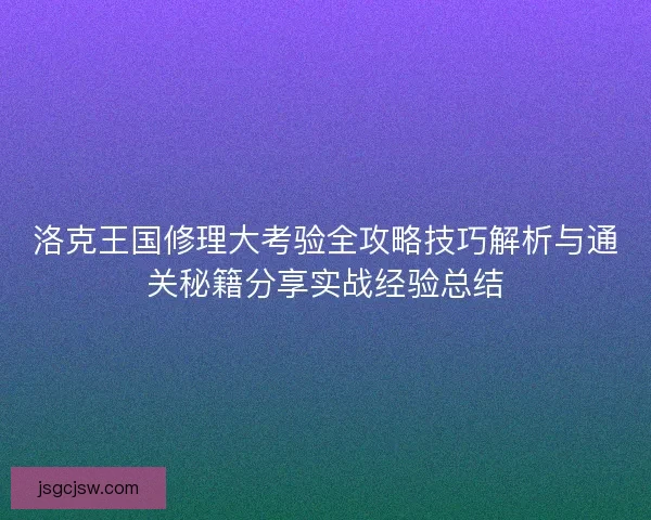 洛克王国修理大考验全攻略技巧解析与通关秘籍分享实战经验总结