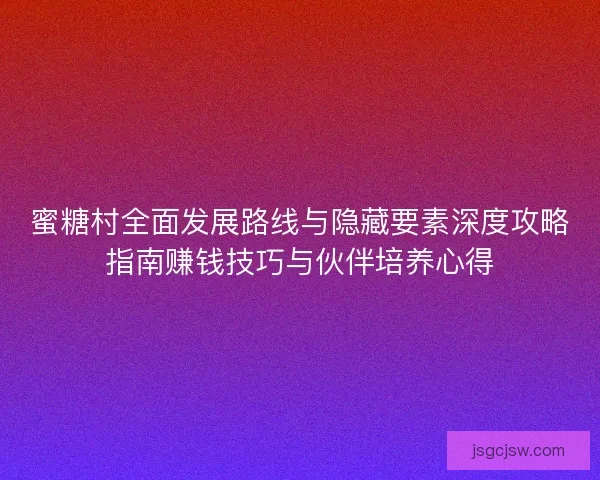 蜜糖村全面发展路线与隐藏要素深度攻略指南赚钱技巧与伙伴培养心得