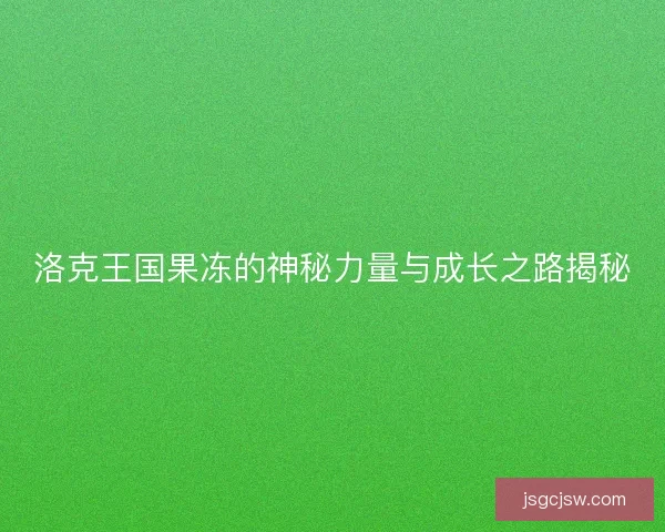 洛克王国果冻的神秘力量与成长之路揭秘