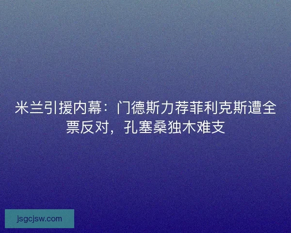 米兰引援内幕：门德斯力荐菲利克斯遭全票反对，孔塞桑独木难支
