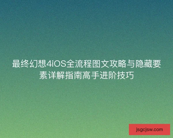 最终幻想4iOS全流程图文攻略与隐藏要素详解指南高手进阶技巧
